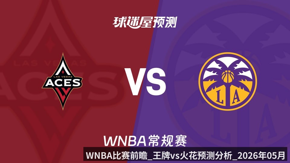 WNBA比赛前瞻_王牌vs火花预测分析_2026年05月11日_
